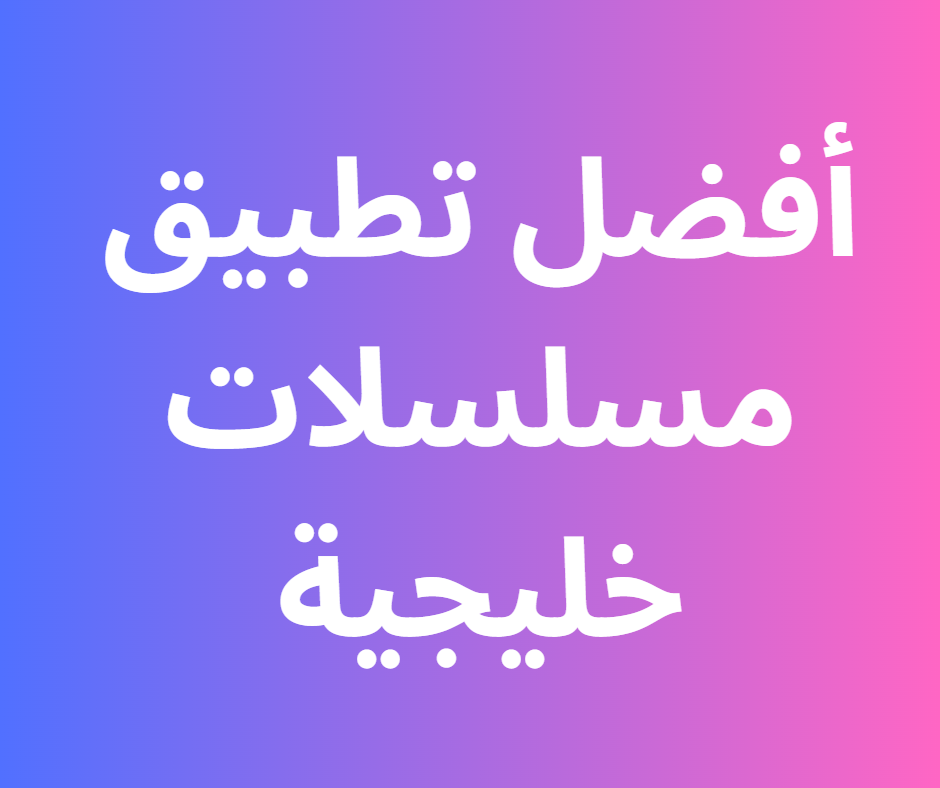 افضل تطبيق مسلسلات خليجية للاندرويد